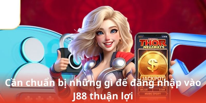 Cần chuẩn bị những gì để đăng nhập vào J88 thuận lợi