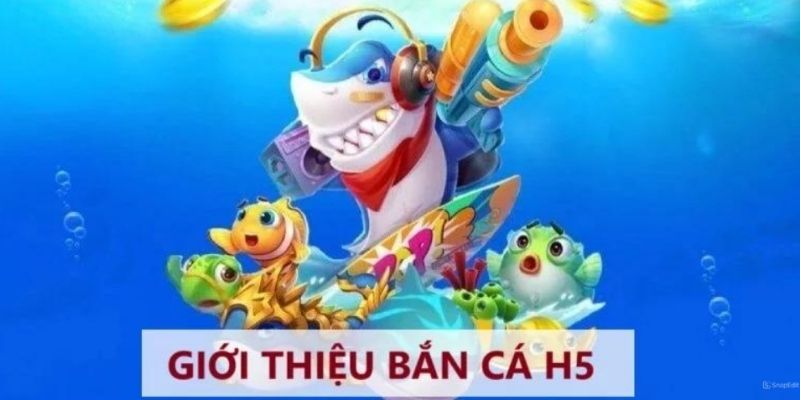 Bắn cá H5 thông tin cơ bản dành cho bạn 