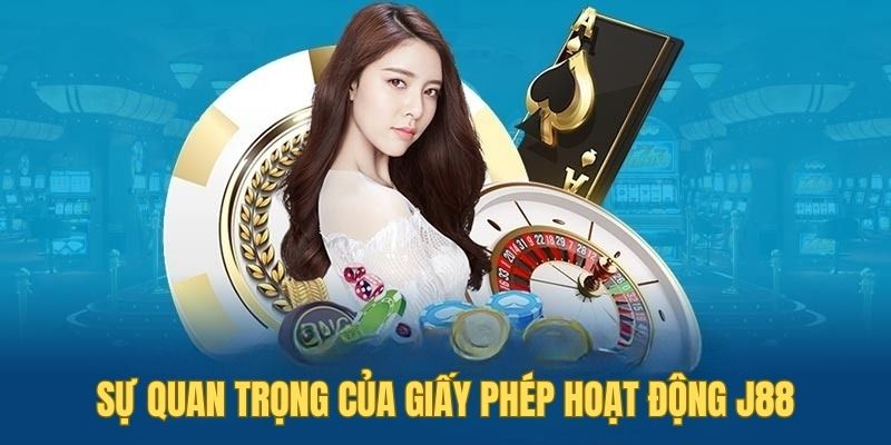 Giấy phép hoạt động đóng vai trò quan trọng đối với nhà cái J88