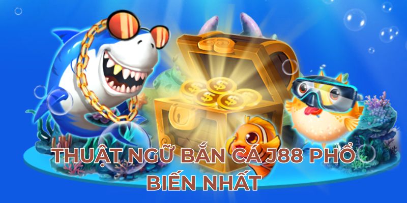 Thuật ngữ bắn cá J88 phổ biến nhất